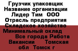 Грузчик-упаковщик › Название организации ­ Лидер Тим, ООО › Отрасль предприятия ­ Складское хозяйство › Минимальный оклад ­ 16 000 - Все города Работа » Вакансии   . Томская обл.,Томск г.